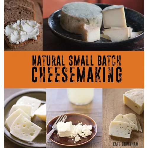 Natural Small Batch Cheesemaking: A Homesteader's Guide to Natural Cheesemaking - Hardcover