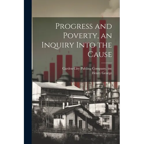 Progress and Poverty, an Inquiry Into the Cause - Paperback