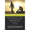 Moving on Without You: How To Overcome Relationship Breakup Shock And Move On - Paperback
