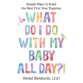 What Do I Do with My Baby All Day?!: Simple Ways to Have the Best First Year Together - Paperback