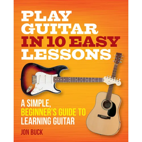 Play Guitar in 10 Easy Lessons: A Simple, Beginner's Guide to Learning Guitar - Paperback