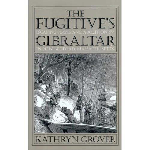 The Fugitive's Gibraltar: Escaping Slaves and Abolitionism in New Bedford, Massachusetts