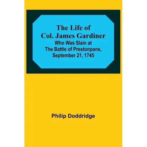 The Life of Col. James Gardiner: Who Was Slain at the Battle of Prestonpans, September 21, 1745
