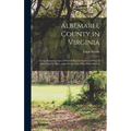 Albemarle County in Virginia: Giving Some Account of What It Was by Nature, of What It Was Made by Man, and of Some of the Men Who Made It