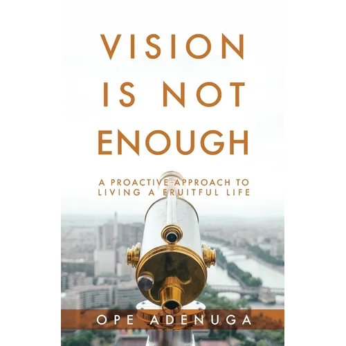 Vision Is Not Enough: A Proactive Approach to Living a Fruitful Life - Paperback