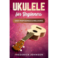 Ukulele For Beginners: Easy Pop Songs & Melodies - Paperback