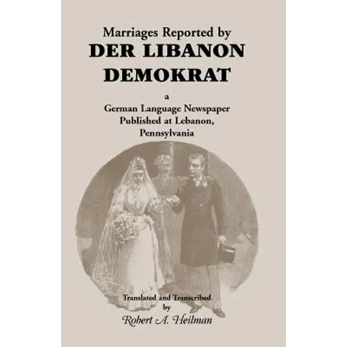 Marriages Reported by Der Libanon Demokrat: A German-Language Newspaper Published at Lebanon, Pennsylvania