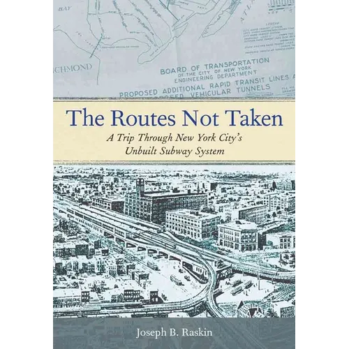 The Routes Not Taken: A Trip Through New York City's Unbuilt Subway System - Paperback