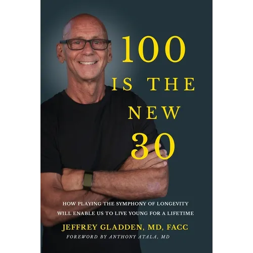 100 Is the New 30: How Playing the Symphony of Longevity Will Enable Us to Live Young for a Lifetime - Hardcover
