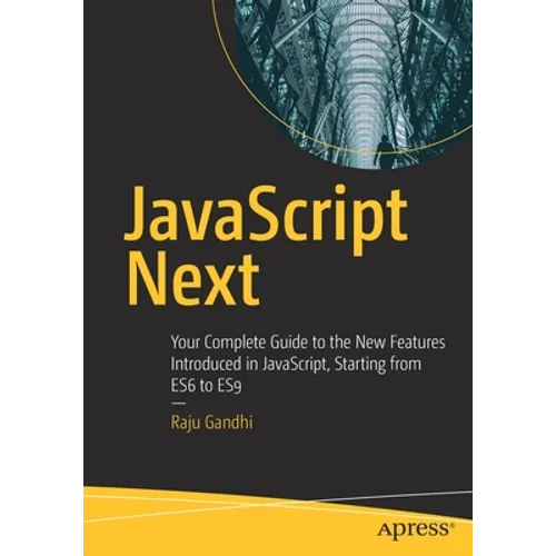 JavaScript Next: Your Complete Guide to the New Features Introduced in Javascript, Starting from Es6 to Es9 - Paperback