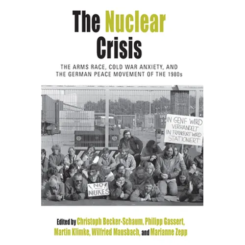The Nuclear Crisis: The Arms Race, Cold War Anxiety, and the German Peace Movement of the 1980s