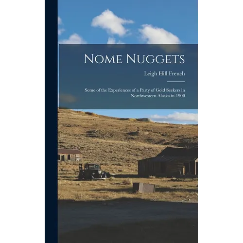 Nome Nuggets: Some of the Experiences of a Party of Gold Seekers in Northwestern Alaska in 1900