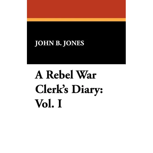 A Rebel War Clerk's Diary: Vol. I