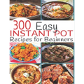 300 Instant Pot Recipes: Recipes for Beginners - Paperback