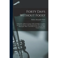 Forty Days Without Food!: A Biography of Henry S. Tanner, M.D., Including a Complete and Accurate History of His Wonderful Fasts, Viz.: 42 Days
