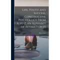 Life, Youth and Success, Constructive Psychology From A to Z, an Alphabet of Affimation [!]