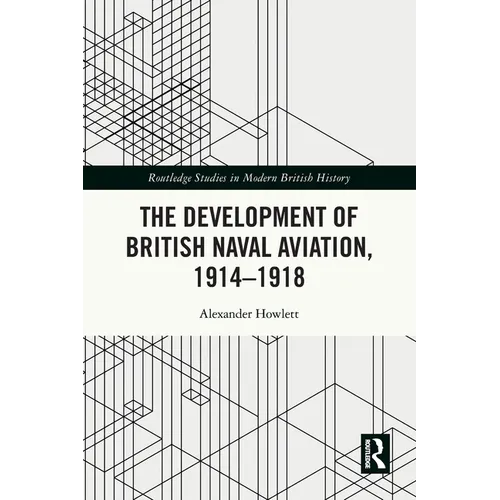 The Development of British Naval Aviation, 1914-1918