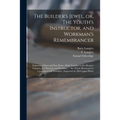 The Builder's Jewel, or, The Youth's Instructor, and Workman's Remembrancer: Explaining Short and Easy Rules, Made Familiar to the Meanest Capacity, f - Paperback
