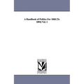 A Handbook of Politics For 1868 [To 1894] Vol. 1