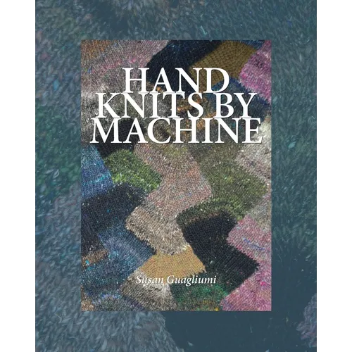 Hand Knits by Machine: The Ultimate Guide for Hand and Machine Knitters - Paperback