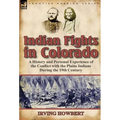Indian Fights in Colorado: A History and Personal Experience of the Conflict with the Plains Indians During the 19th Century