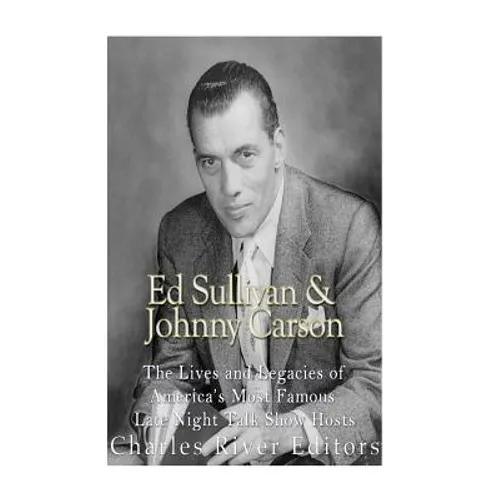 Ed Sullivan and Johnny Carson: The Lives and Legacies of America's Most Famous Late Night Talk Show Hosts