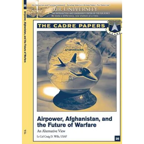 Airpower, Afghanistan, and the Future of Warfare: An Alternative View: A CADRE Paper