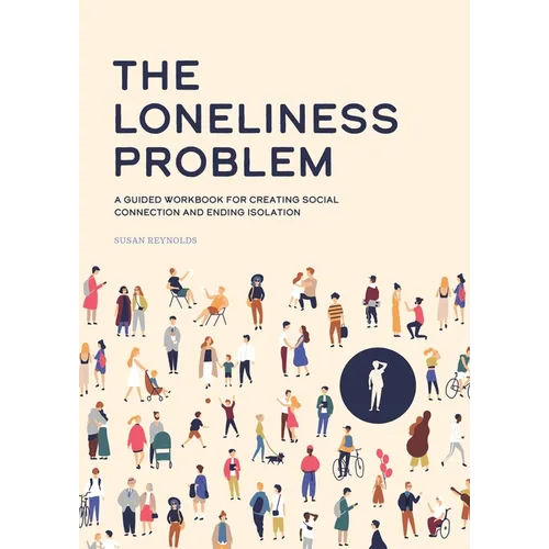 The Loneliness Problem: A Guided Workbook for Creating Social Connection and Ending Isolation - Paperback
