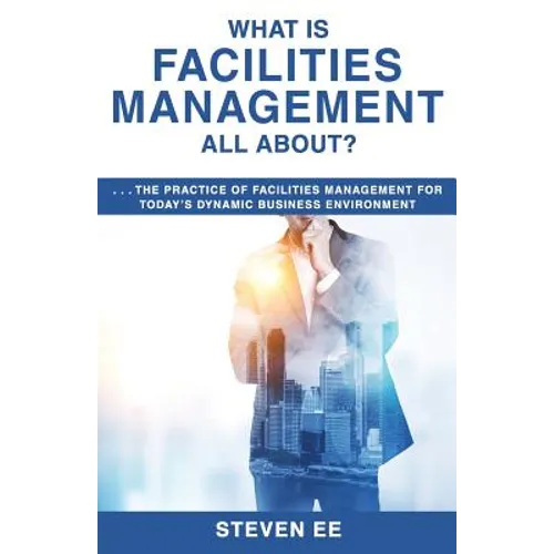 What is Facilities Management All About?: The practice of facilities management for today's dynamic business environment - Paperback