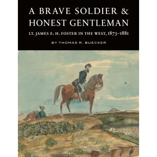 A Brave Soldier and Honest Gentleman: Lt. James E. H. Foster in the West, 1873-1881 - Hardcover