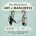 The Illustrated Art of Manliness: The Essential How-To Guide: Survival, Chivalry, Self-Defense, Style, Car Repair, and More! - Hardcover