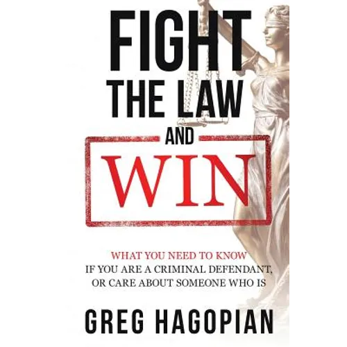 Fight The Law and Win: What you need to know if you are a criminal defendant or care about someone who is.