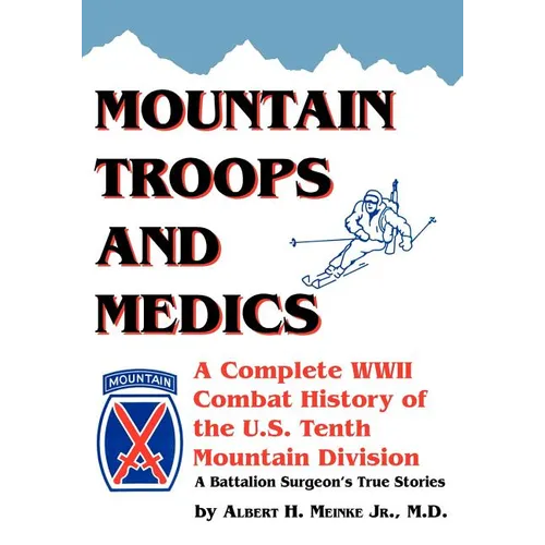 Mountain Troops and Medics: A Complete World War II Combat History of the U.S. Tenth Mountain Division - A Battle Surgeon's True Stories