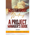 Master Grant Writing: A Project Manager's Guide - Paperback