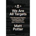 We Are All Targets: How Renegade Hackers Invented Cyber War and Unleashed an Age of Global Chaos - Hardcover