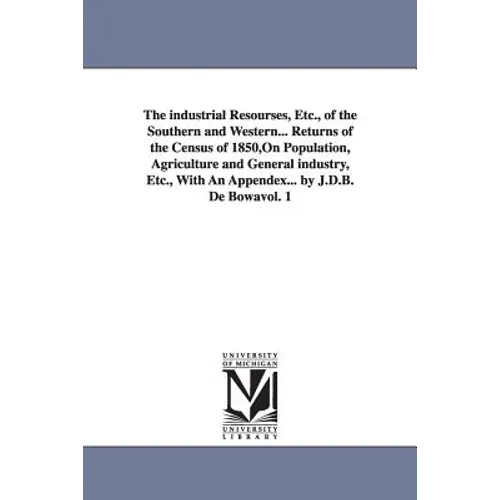 The Industrial Resourses, Etc., of the Southern and Western... Returns of the Census of 1850, on Population, Agriculture and General Industry, Etc., W