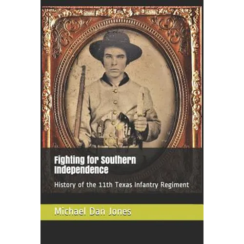 Fighting for Southern Independence: History of the 11th Texas Infantry Regiment