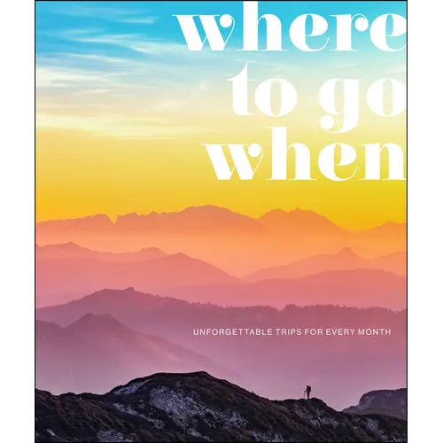 Where to Go When: Unforgettable Trips for Every Month - Hardcover