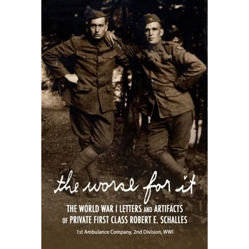 The Worse for It: The World War One Letters and Artifacts of Private First Class Robert E. Schalles