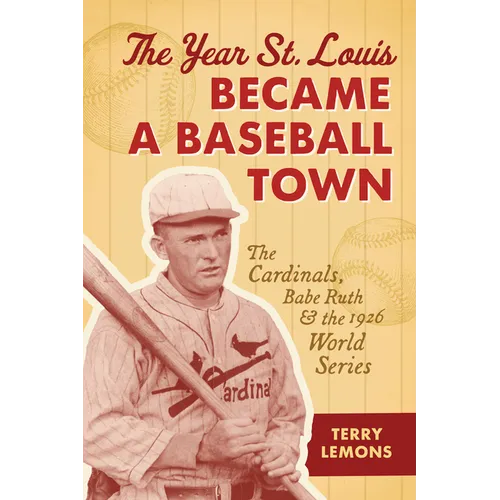 The Year St. Louis Became a Baseball Town: The Cardinals, Babe Ruth, and the 1926 World Series