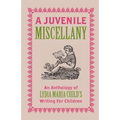A Juvenile Miscellany: An Anthology of Lydia Maria Child's Writing for Children (Annotated)