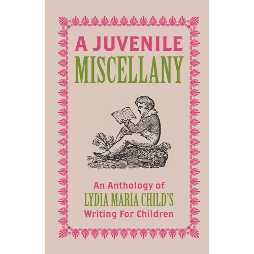 A Juvenile Miscellany: An Anthology of Lydia Maria Child's Writing for Children (Annotated)