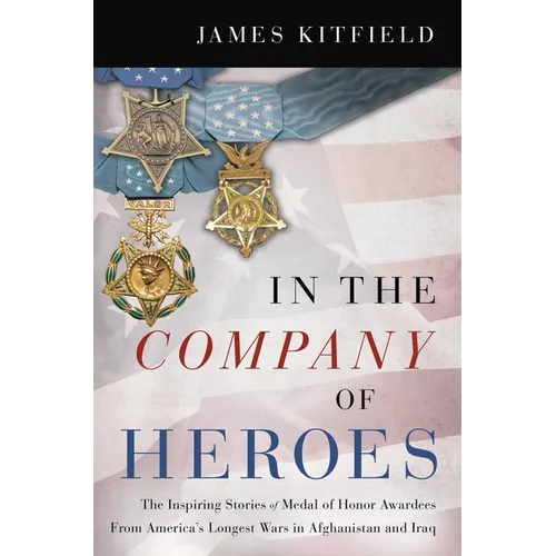 In the Company of Heroes: The Inspiring Stories of Medal of Honor Recipients from America's Longest Wars in Afghanistan and Iraq - Paperback