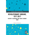 Revolutionary Ukraine, 1917-2017: History's Flashpoints and Today's Memory Wars