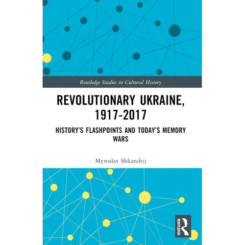 Revolutionary Ukraine, 1917-2017: History's Flashpoints and Today's Memory Wars