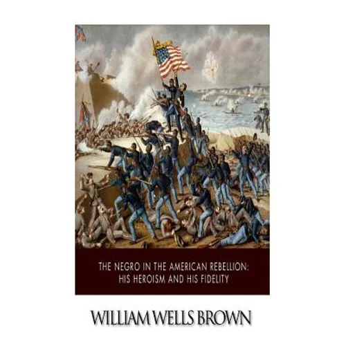 The Negro in the American Rebellion: His Heroism and His Fidelity