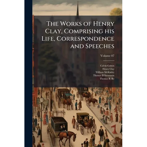 The Works of Henry Clay, Comprising his Life, Correspondence and Speeches; Volume 07