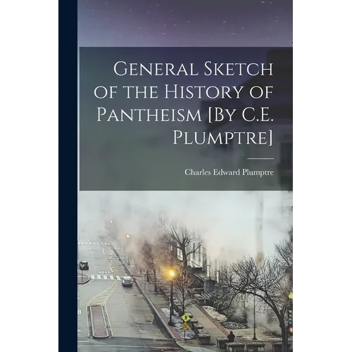 General Sketch of the History of Pantheism [By C.E. Plumptre]