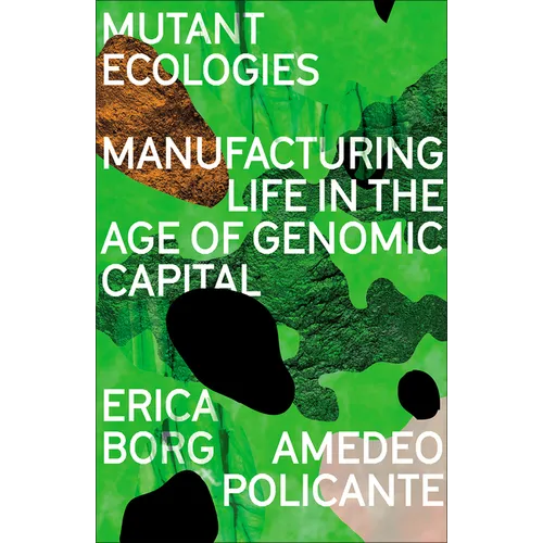 Mutant Ecologies: Manufacturing Life in the Age of Genomic Capital