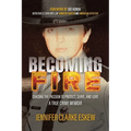 Becoming Fire: Chasing the Passion to Protect, Serve, and Love: A True Crime Memoir